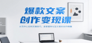 爆款文案创作变现课，从写作心态到实操技巧，速掌握转化型文案的创作精髓-网创资源站