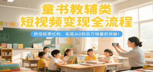 童书教辅类短视频变现全流程，抓住旺季红利，实现从0到百万销量的突破！-网创资源站