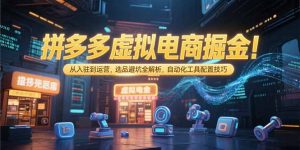 拼多多虚拟电商掘金:从入驻到运营,选品避坑全解析,自动化工具配置技巧-网创资源站