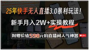 25年快手无人直播3.0暴利玩法！，新手月入2W+实操教程，附赠价值598元…-网创资源站
