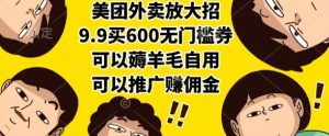 美团外卖放大招，9.9买600无门槛券，可以薅羊毛自用，可以推广挣佣金【揭秘】-网创资源站