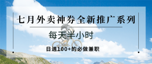 七月外卖神券全新推广系列；每天半小时，日进100+的必做兼职-网创资源站