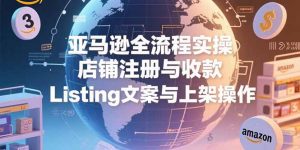 亚马逊全流程实操，店铺注册与收款，Listing文案与上架操作-网创资源站