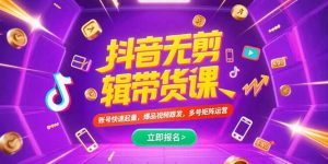 抖音不剪辑带货课,账号快速起量,爆品视频跟发,多号矩阵运营-网创资源站