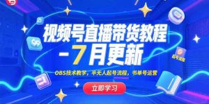 视频号直播带货教程-7月更新,OBS技术教学,半无人起号流程,书单号运营-网创资源站