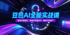 豆包AI全能实战课，基础功能解析，智能体创建技巧，爆款内容量产-网创资源站