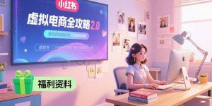 虚拟电商全攻略2.0，开店选品实操流程，账号定位、货源发布、笔记发布技巧-网创资源站