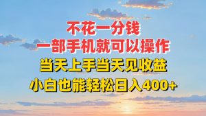 不花一分钱，一部手机就可以操作，当天上手当天见收益，小白也能轻松日入400+-网创资源站