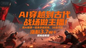 AI穿越到古代战场做主播！用AI做第一视角穿越视频，38条作品，涨粉3.7w+，保姆级教程-网创资源站