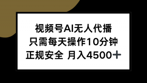 视频号AI无人代播,只需每天操作10分钟,正规安全,月入4500+-网创资源站