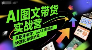 AI图文带货实战营，手把手教学，从入门到精通，快速出单拿结果-网创资源站