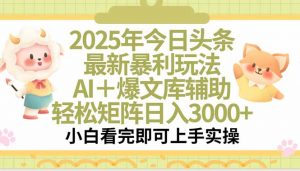 2025年今日头条最新暴利玩法，一键生成爆款，轻松实现矩阵日入3000+-网创资源站
