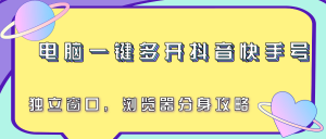 电脑一键多开抖音快手号，独立窗口，浏览器分身攻略-网创资源站