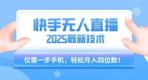 【快手无人直播】2025年最新玩法,只需一部手机,轻松月入四位数【揭秘】-网创资源站