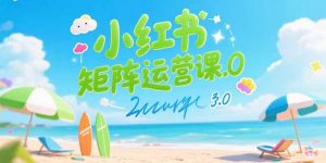 小红书矩阵运营课3.0：AI内容生产/伪原创技巧/批量产图/创业粉引流技术-网创资源站