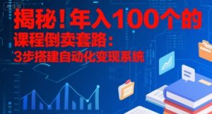 揭秘！年入100个的课程倒卖套路：3 步搭建自动化变现系统-网创资源站
