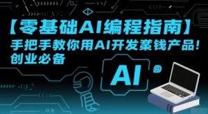 【零基础AI编程指南】手把手教你用AI开发賺钱产品！创业必备-网创资源站
