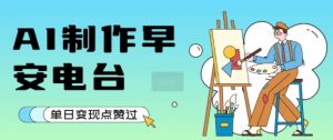 用AI制作早安电台，单日变现1k+，条条点赞过W-网创资源站