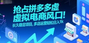 抢占拼多多虚拟电商风口:长久稳定项目,多店运营轻松日入1k-网创资源站