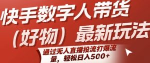 快手数字人带货(好物)最新玩法，通过无人直播投流打爆流量，轻松日入5张-网创资源站