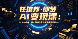 任推邦·即梦AI变现课：梦AI授权、推广链接挂载与佣金提现闭环-网创资源站