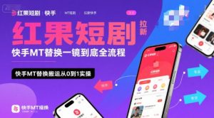 红果短剧拉新快手MT替换一镜到底全流程，快手MT替换搬运从0到1实操，日收益1k+-网创资源站