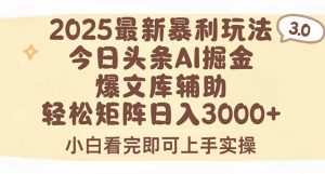 2025年今日头条最新暴利玩法3.0,一键生成爆款,轻松实现矩阵日入3000+-网创资源站