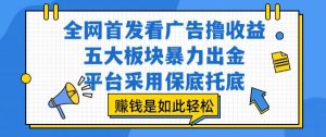 全网首发看广告撸收益，五大板块暴力出金，平台采用保底托底，挣钱是如此轻松作【揭秘】-网创资源站