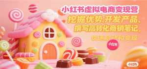 小红书虚拟电商变现营,挖掘优势、开发产品、撰写高转化商销笔记,快速启动和变现-网创资源站