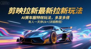剪映拉新最新拉新玩法,AI赛车服特效玩法,多发多得,有人一天挣1k+(详细教程)-网创资源站