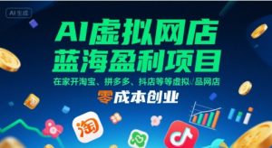 AI虚拟网店蓝海盈利项目,在家开淘宝、拼多多、抖店等虚拟品网店,零成本创业-网创资源站
