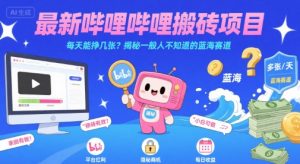 最新哔哩哔哩上B站搬砖项目，每天能挣几张？揭秘一般人不知道的蓝海赛道-网创资源站