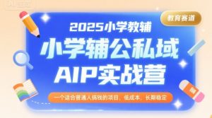 2025小学教辅公私域AIP实战营，一个适合普通人搞钱的项目，低成本，长期稳定-网创资源站