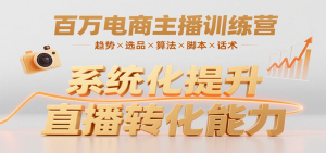 百万电商主播训练营，涵盖趋势/选品/算法/脚本/话术，提升转化能力-网创资源站