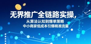 无界推广全链路实操，从算法认知到爆单策略，中小商家低成本引爆精准流量-网创资源站