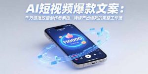 AI短视频爆款文案:千万级播放量创作者亲授,持续产出爆款的完整工作流-网创资源站