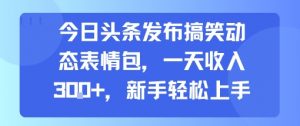 今日头条发布搞笑动态表情包，一天收入3张+，新手轻松上手-网创资源站