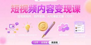 短视频内容变现课：短视频制作、创作思路、Ai写爆款文案(13节-网创资源站