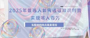 2025年普通人如何通过知识付费年薪百万，互联网的尽头是卖加盟卖项目-网创资源站