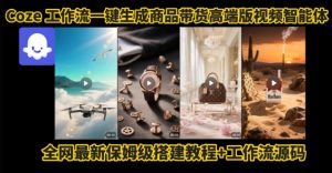 电商人的福音!Coze工作流一键生成”商品带货视频高端版“实操教程,全程保姆级搭建教学教程-网创资源站