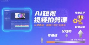 AI短视频拍剪课，全攻略到精通，带你从零基础一路飙升至行业高手-网创资源站