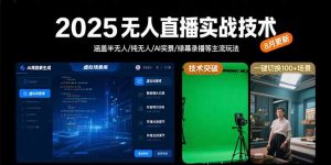 2025无人直播实战技术-8月，涵盖半无人/纯无人/AI实景/绿幕录播等主流玩法-网创资源站