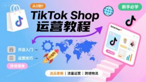 TikTok Shop从0到1运营教程，TikTok跨境电商新手必学课程-网创资源站