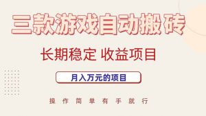 三款游戏自动搬砖，月入万元，长期稳定收益项目-网创资源站
