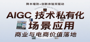 AIGC技术私有化场景应用，内容创作/视觉设计/私有化部署/商业应用/电商运营等-网创资源站