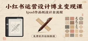 小红书运营设计博主变现课:iPad 上手作品纸设计,含全流程及细节技巧,避坑少绕路-网创资源站