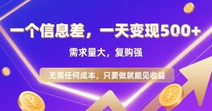 一个信息差，一天变现5张+，需求量大，复购强，无需任何成本，只要做就能见收益【揭秘】-网创资源站