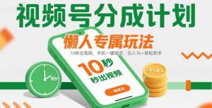 视频号分成计划懒人专属玩法：10 秒出视频，手机一键搞定，日入1k+ 轻松到手【揭秘】-网创资源站