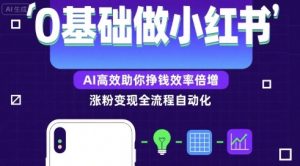 0基础如何做涨粉变现的小红书，AI高效助你賺钱效率倍增-网创资源站