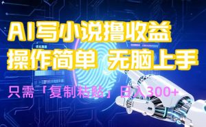 AI写小说爆火玩法，小白也能无脑操作，复制粘贴日入300+-网创资源站